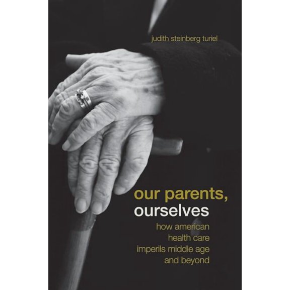 Our Parents, Ourselves : How American Health Care Imperils Middle Age and Beyond (Edition 1) (Paperback)