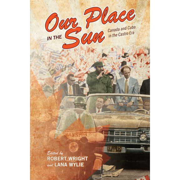 Our Place in the Sun: Canada and Cuba in the Castro Era, (Paperback)