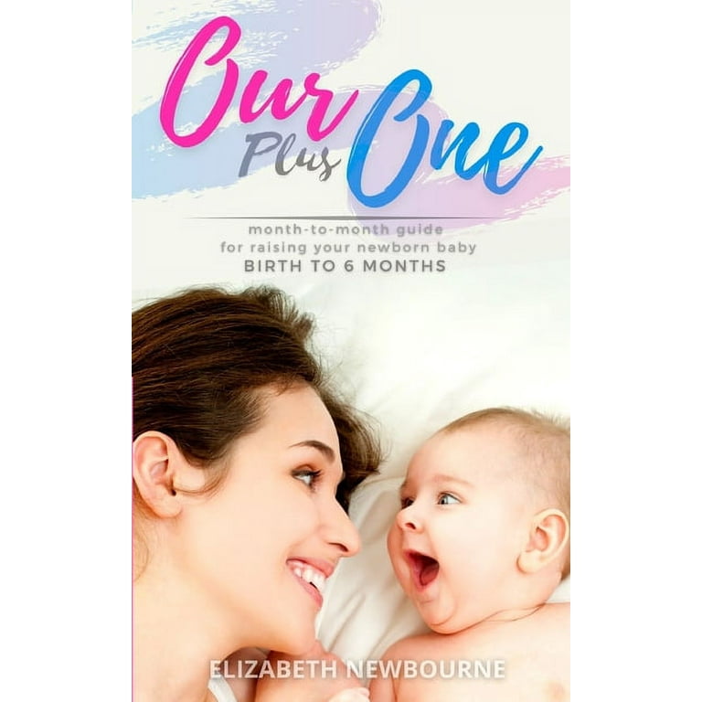 Our Plus One: Month-To-Month Guide For Raising Your Newborn Baby