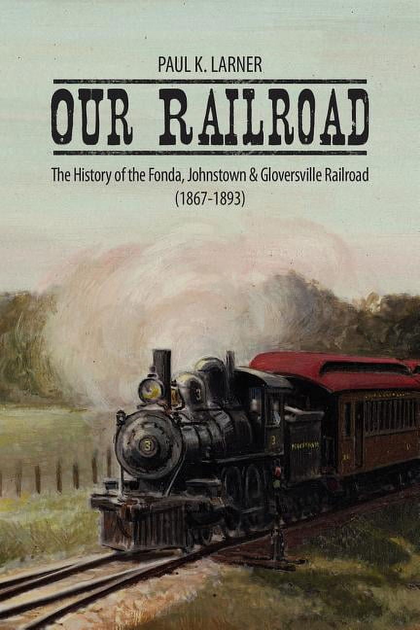 Train In 1867 Our Railroad: The History of the Fonda, Johnstown & Gloversville ...