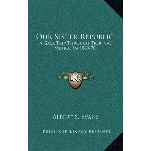 Our Sister Republic : A Gala Trip Through Tropical Mexico In 1869-70: Adventure And Sight-Seeing In The Land Of The Aztecs (Hardcover)