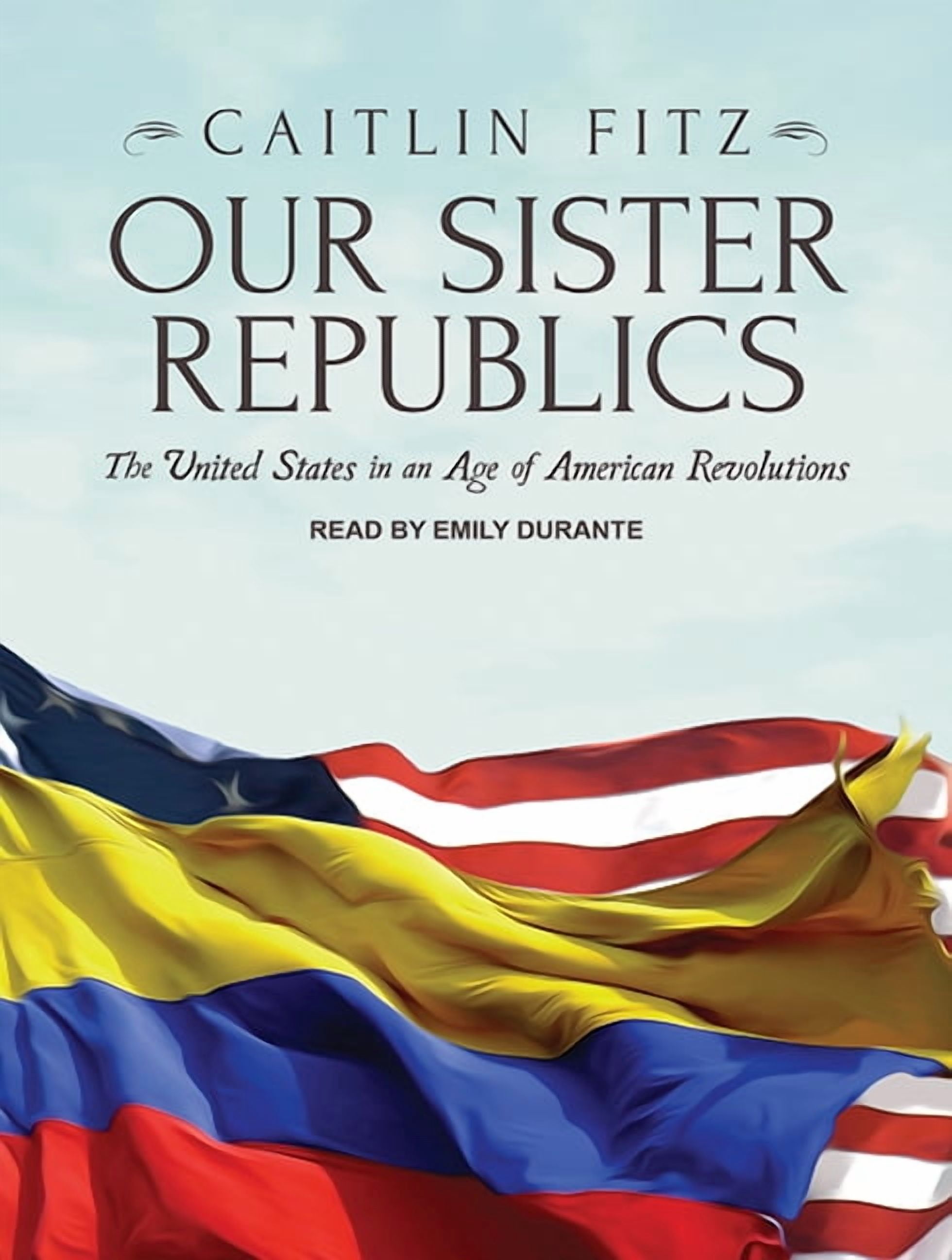 Our Sister Republics: The United States in an Age of American Revolutions (Audiobook)