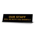 thumbnail image 1 of Our Staff Will Be With You Shortly, Black Frame, Desk Sign (2x8"), 1 of 3