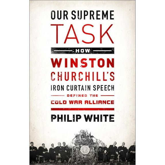 Our Supreme Task: How Winston Churchill's Iron Curtain Speech Defined the Cold War Alliance, (Paperback)