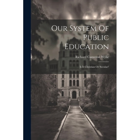 Our System Of Public Education: Is It Christian Or Secular?, (Paperback)