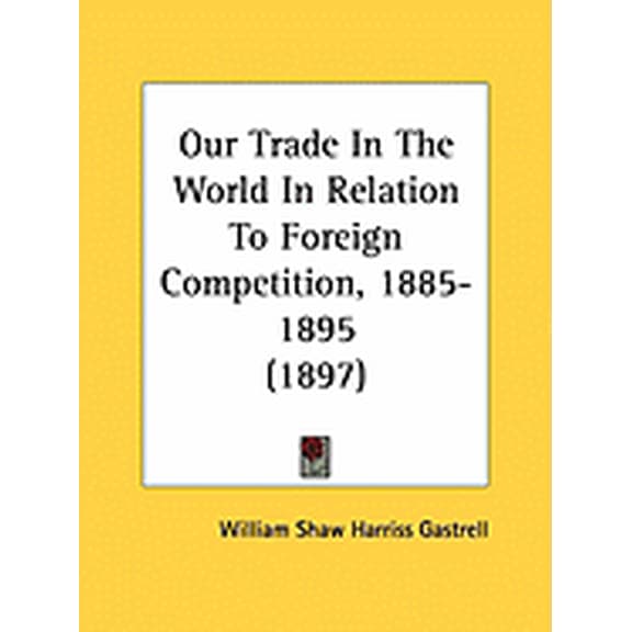 Our Trade In The World In Relation To Foreign Competition, 1885-1895 (1897) (Paperback)