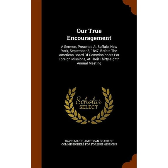 Our True Encouragement : A Sermon, Preached at Buffalo, New York, September 8, 1847, Before the American Board of Commissioners for Foreign Missions, at Their Thirty-Eighth Annual Meeting (Hardcover)