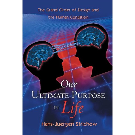 Our Ultimate Purpose in Life : The Grand Order of Design and the Human Condition