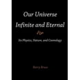 thumbnail image 1 of Our Universe-Infinite and Eternal: Its Physics, Nature, and Cosmology, (Paperback), 1 of 1