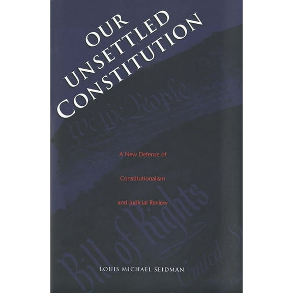 Our Unsettled Constitution : A New Defense of Constitutionalism and Judicial Review (Hardcover)