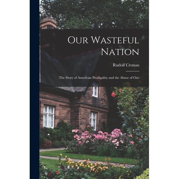 Our Wasteful Nation: The Story of American Prodigality and the Abuse of Our (Paperback)