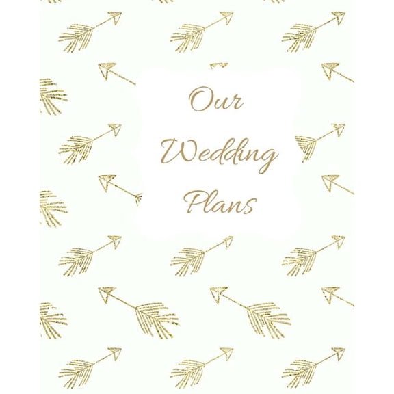 Our Wedding Plans: Complete Wedding Plan Guide to Help the Bride & Groom Organize Their Big Day. Gold Arrows on White Cover Design (Paperback)