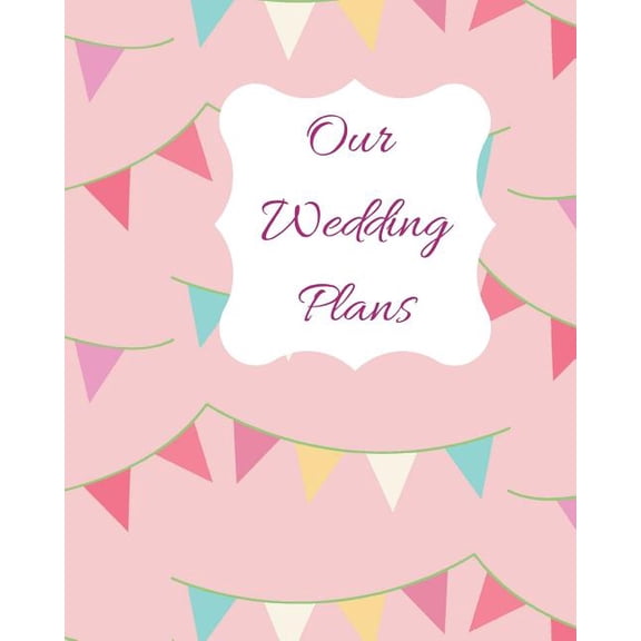Our Wedding Plans: Complete Wedding Plan Guide to Help the Bride & Groom Organize Their Big Day. Pink Cover with Bunting Flag Design (Paperback)