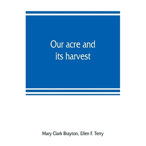 Our acre and its harvest. Historical sketch of the Soldiers' Aid Society of Northern Ohio, (Paperback)