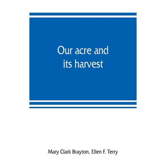 Our acre and its harvest. Historical sketch of the Soldiers' Aid Society of Northern Ohio, (Paperback)