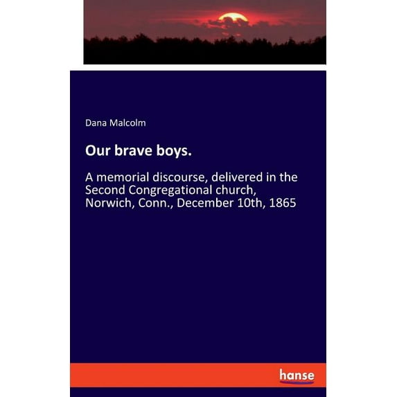 Our brave boys.: A memorial discourse, delivered in the Second Congregational church, Norwich, Conn., December 10th, 186, (Paperback)