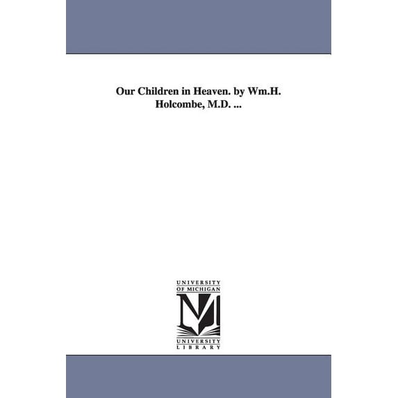 Our Children in Heaven. by Wm.H. Holcombe, M.D. ..., (Paperback)