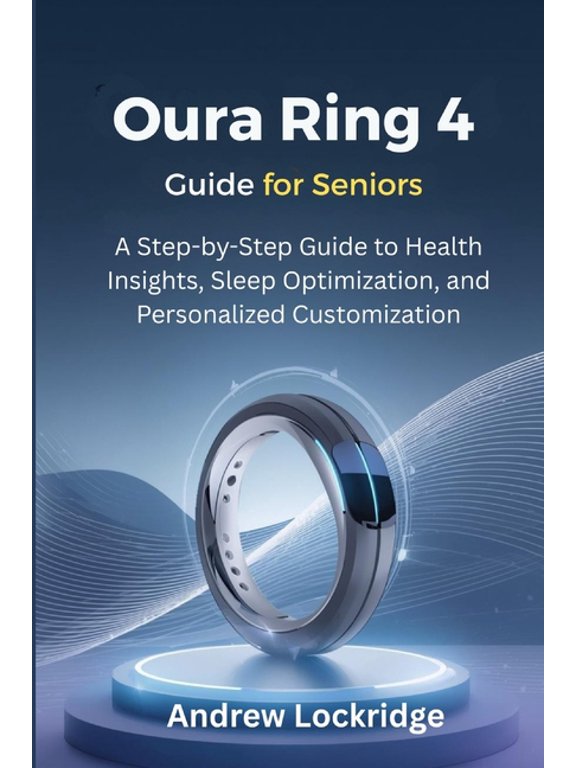 Oura Ring Guide Oura Ring 4 Guide for Seniors: A Step-by-Step Guide to Health Insights, Sleep Optimization, and Personalized Customizati, (Paperback)