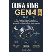 Oura Ring Gen4 User Guide The Complete Beginners Handbook to Setup, Sleep Tracking, Readiness Scores and Getting the M, Paperback