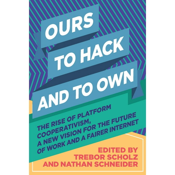 Ours to Hack and to Own: The Rise of Platform Cooperativism, a New Vision for the Future of Work and a Fairer Internet (Paperback)