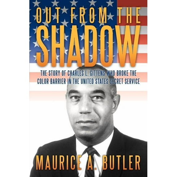 Out from the Shadow : The Story of Charles L. Gittens Who Broke the Color Barrier in the United States Secret Service
