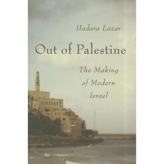 Out of Palestine : The Making of Modern Israel