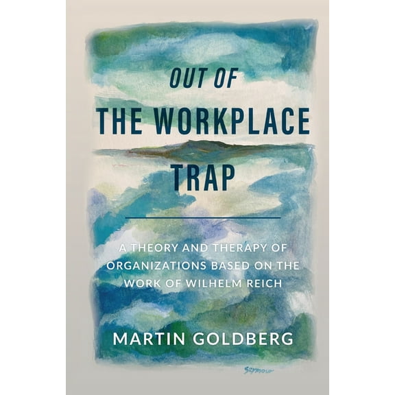 Out of The Workplace Trap: A Theory and Therapy of Organizations Based on the Work of Wilhelm Reich, (Paperback)