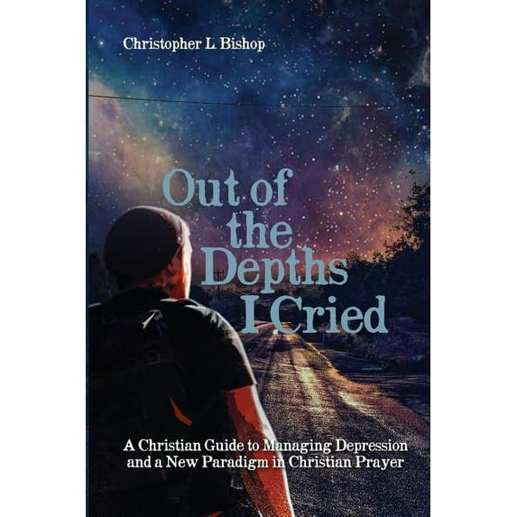 Out of the Depths I Cried: A Christian Guide to Managing Depression and a New Paradigm in Christian Prayer (Paperback)