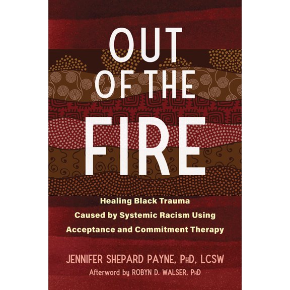 Out of the Fire : Healing Black Trauma Caused by Systemic Racism Using Acceptance and Commitment Therapy (Paperback)