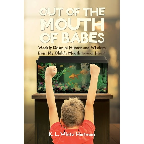 Out of the Mouth of Babes : Weekly Doses of Humor and Wisdom from My Child's Mouth to your Heart (Paperback)
