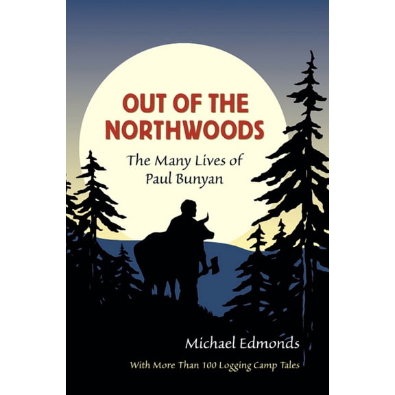 Out of the Northwoods : The Many Lives of Paul Bunyan, With More Than 100 Logging Camp Tales (Hardcover)