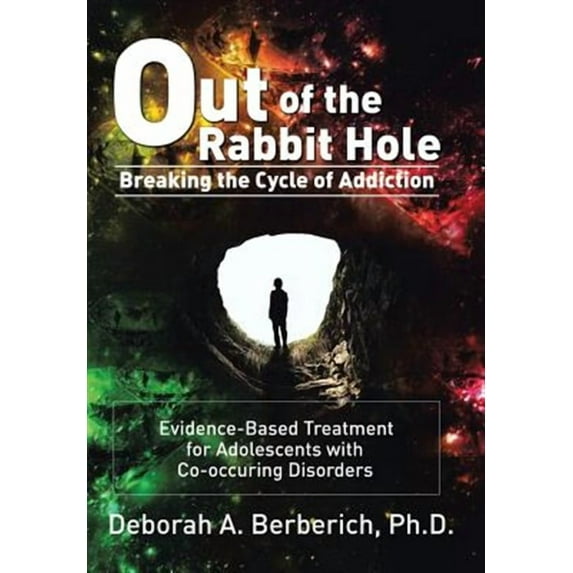 Out of the Rabbit Hole: Breaking the Cycle of Addiction: Evidence-Based Treatment for Adolescents (Hardcover) by Deborah A Berberich
