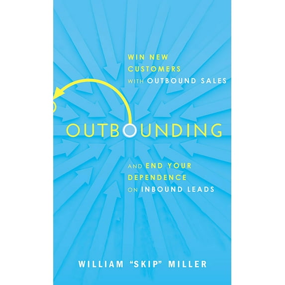 Outbounding: Win New Customers with Outbound Sales and End Your Dependence on Inbound Leads