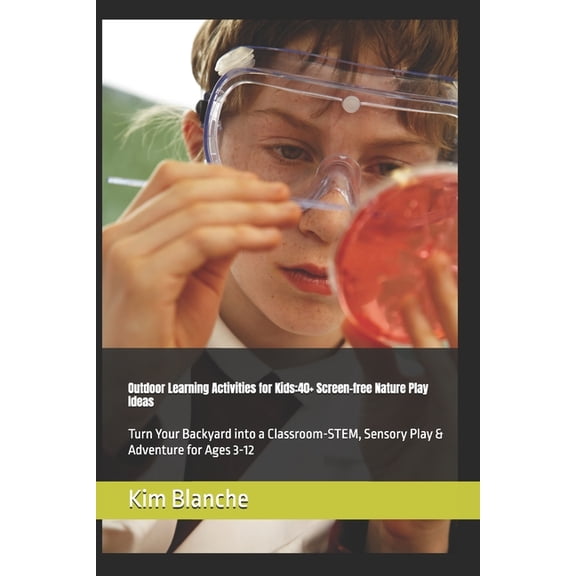 Outdoor Learning Activities for Kids: 40+ Screen-Free Nature Play Ideas: Turn Your Backyard into a Classroom- STEM, Sens, (Paperback)