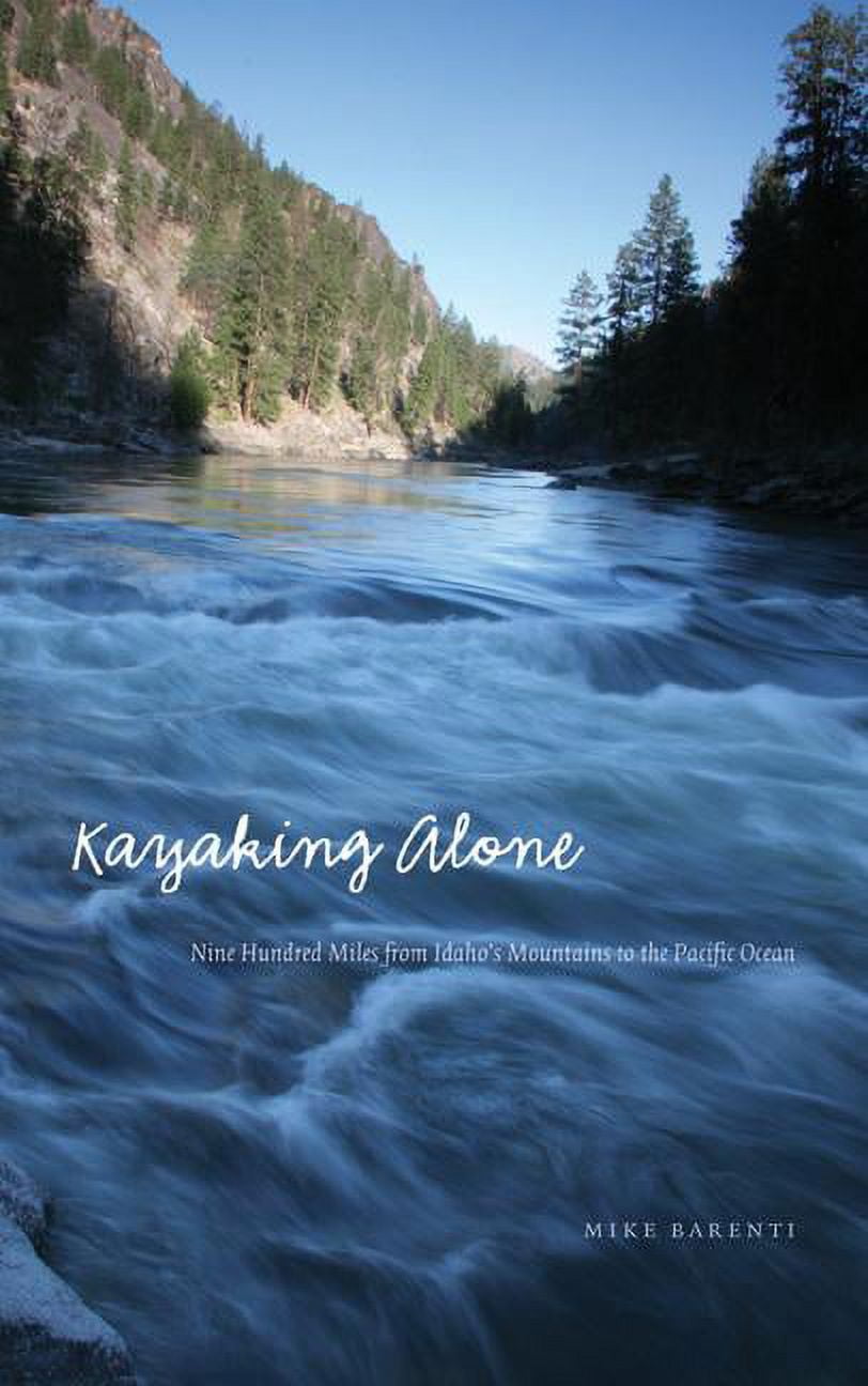 Outdoor Lives Kayaking Alone: Nine Hundred Miles from Idaho's Mountains to the Pacific Ocean, (Hardcover)