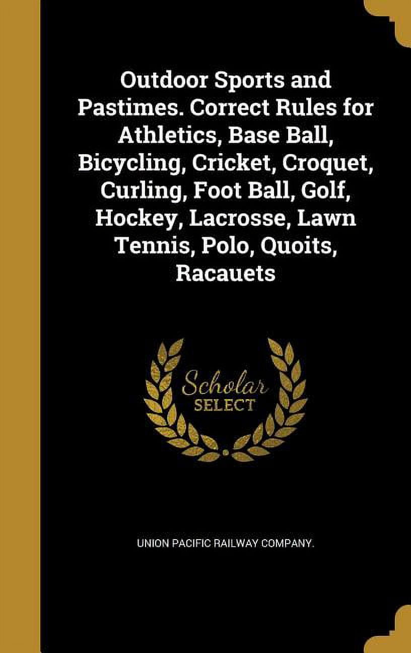 Outdoor Sports and Pastimes. Correct Rules for Athletics, Base Ball, Bicycling, Cricket, Croquet, Curling, Foot Ball, Golf, Hockey, Lacrosse, Lawn Tennis, Polo, Quoits, Racauets (Hardcover)