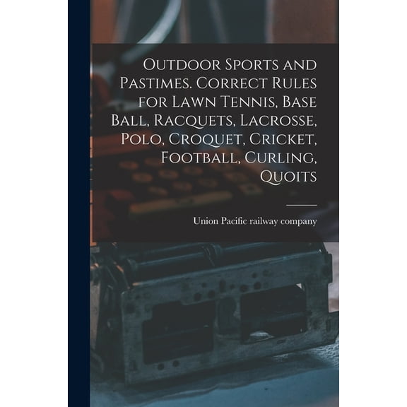 Outdoor Sports and Pastimes. Correct Rules for Lawn Tennis, Base Ball, Racquets, Lacrosse, Polo, Croquet, Cricket, Footb, (Paperback)