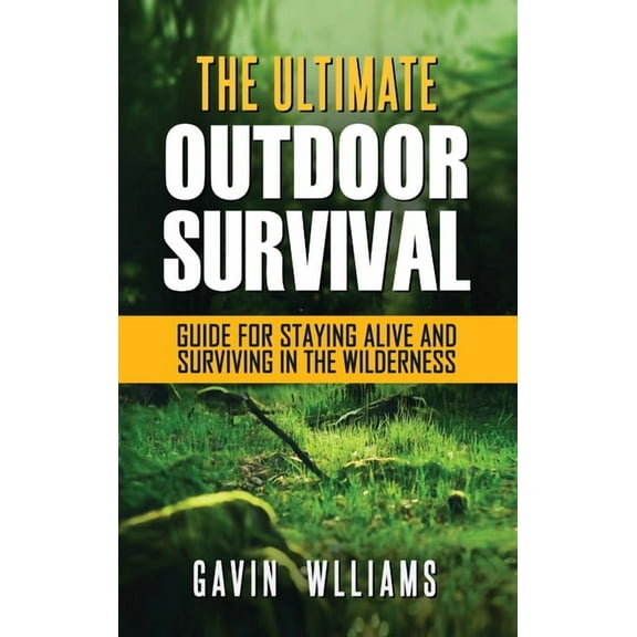 Outdoor Survival: The Ultimate Outdoor Survival Guide for Staying Alive and Surviving In The Wilderness, (Hardcover)