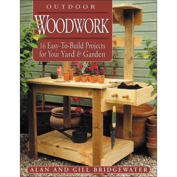 Outdoor Woodwork: 16 Easy-To-Build Projects for Your Yard & Garden (Paperback) by Gill Bridgewater, Alan Bridgewater