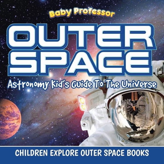 Outer Space: Astronomy Kid's Guide To The Universe - Children Explore Outer Space Books, (Paperback)