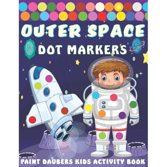 Outer Space Dot markers Paint Daubers Kids Activity Book: Easy Guided BIG DOTS, Dot Coloring Book For Kids & Toddlers with Planets, Astronauts, Space Ships, Rockets, aliens... (Gift ... Girls, Boys) (