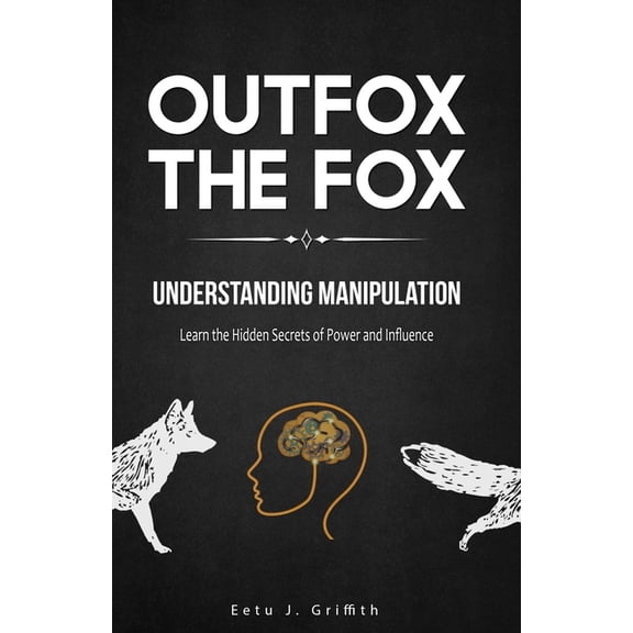 Outfox The Fox: Understanding Manipulation: Learn the Hidden Secrets of Power and Influence (Paperback)