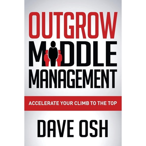 Outgrow Middle Management: Accelerate Your Climb to the Top, (Paperback)