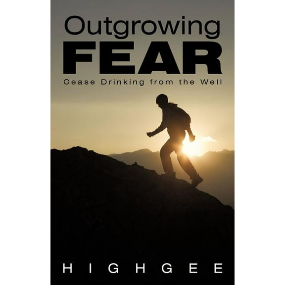 Outgrowing Fear: Cease Drinking from the Well, (Paperback)