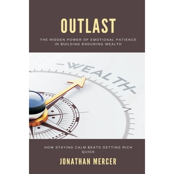 Outlast: The Hidden Power of Emotional Patience in Building Enduring Wealth How staying calm beats getting rich quick, (Paperback)