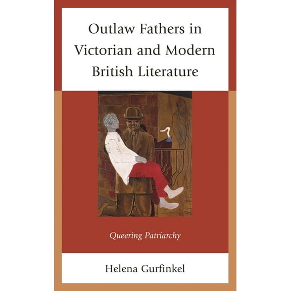 Outlaw Fathers in Victorian and Modern British Literature: Queering Patriarchy, (Paperback)