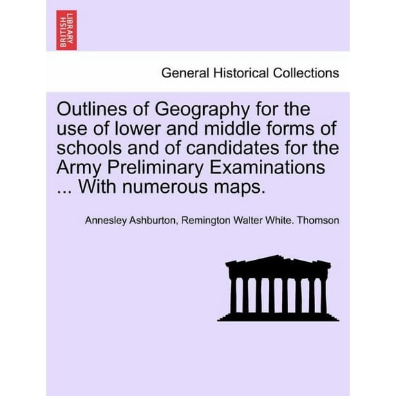 Outlines of Geography for the Use of Lower and Middle Forms of Schools and of Candidates for the Army Preliminary Examinations ... with Numerous Maps. (Paperback)