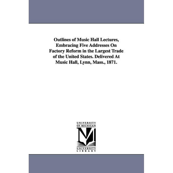 Outlines of Music Hall Lectures, Embracing Five Addresses On Factory Reform in the Largest Trade of the United States. D, (Paperback)