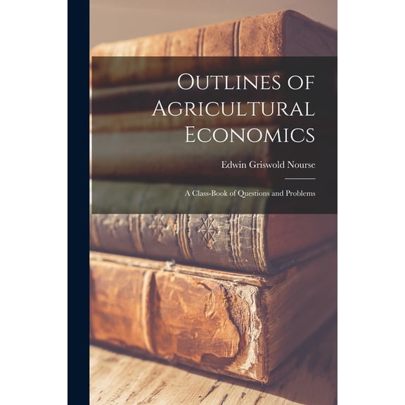 Outlines of Agricultural Economics: A Class-Book of Questions and Problems, (Paperback)