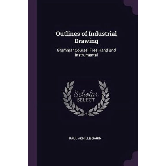Outlines of Industrial Drawing : Grammar Course. Free Hand and Instrumental (Paperback)